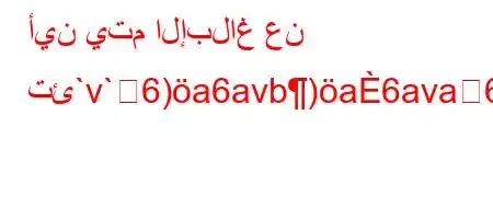 أين يتم الإبلاغ عن تئ`v`6)a6avb)a6ava6)a6-)*6`6)a6.va6b6b'